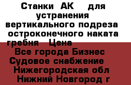 Станки 1АК200 для устранения вертикального подреза, остроконечного наката гребня › Цена ­ 2 420 380 - Все города Бизнес » Судовое снабжение   . Нижегородская обл.,Нижний Новгород г.